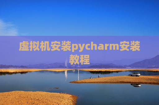 虚拟机安装pycharm安装教程 虚拟机安装pycharm安装教程