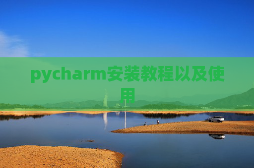 pycharm安装教程以及使用 pycharm安装教程以及使用